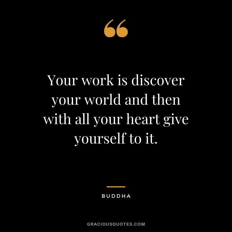 Your work is discover your world and then with all your heart give yourself to it. - Buddha #success #quotes #business #successquotes