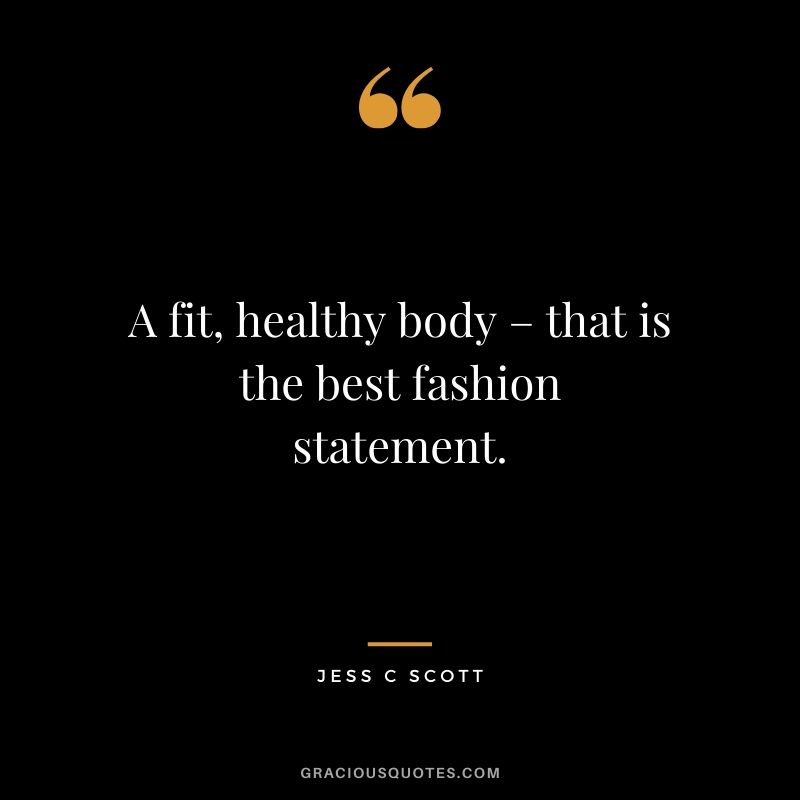 A fit, healthy body – that is the best fashion statement. - Jess C Scott