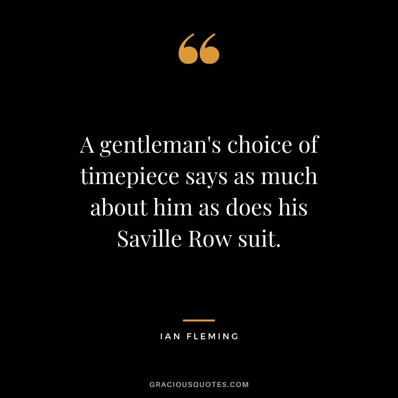 A gentleman's choice of timepiece says as much about him as does his Saville Row suit. - Ian Fleming (Author of James Bond)
