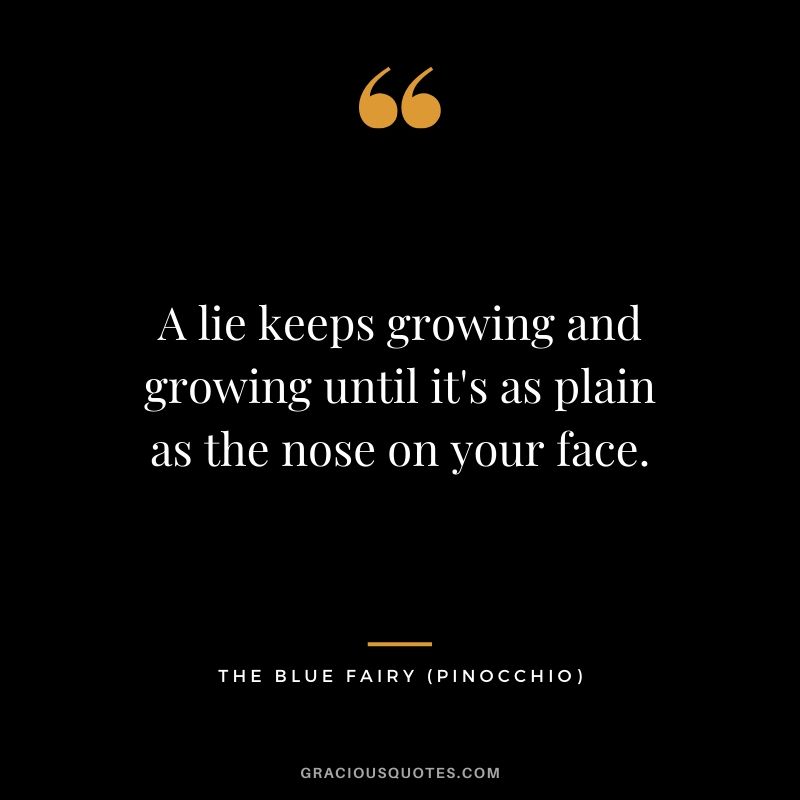 A lie keeps growing and growing until it's as plain as the nose on your face. - The Blue Fairy (Pinocchio)