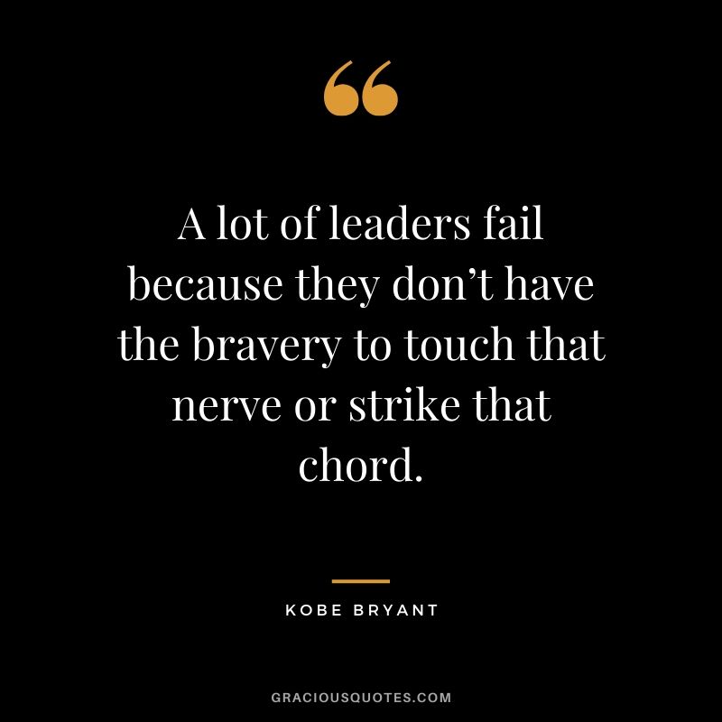 A lot of leaders fail because they don’t have the bravery to touch that nerve or strike that chord. - Kobe Bryant #kobebryant #nba #success #life #quotes