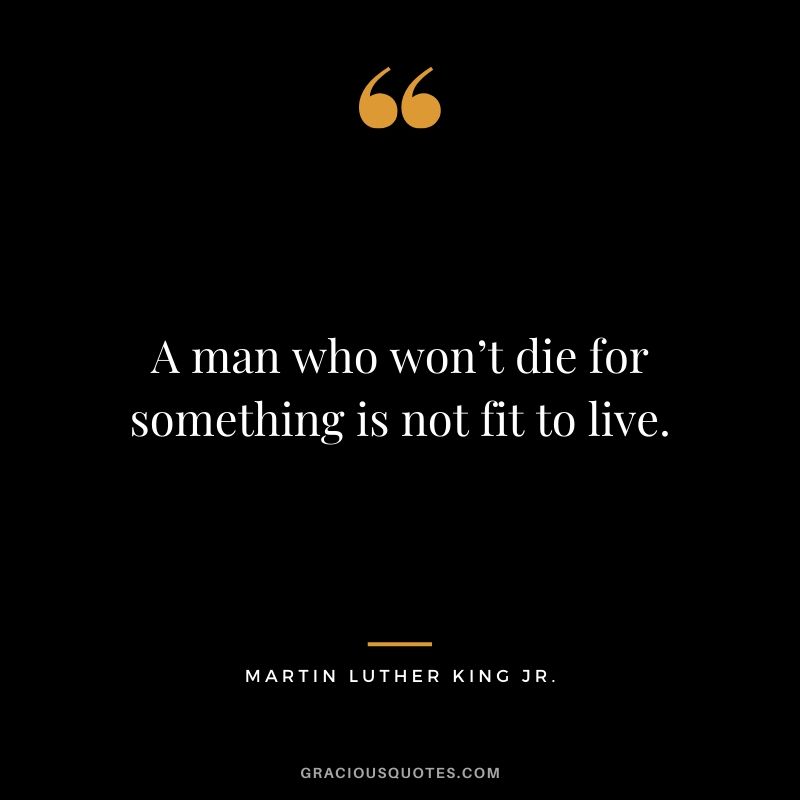 A man who won’t die for something is not fit to live. - #martinlutherkingjr #mlk #quotes