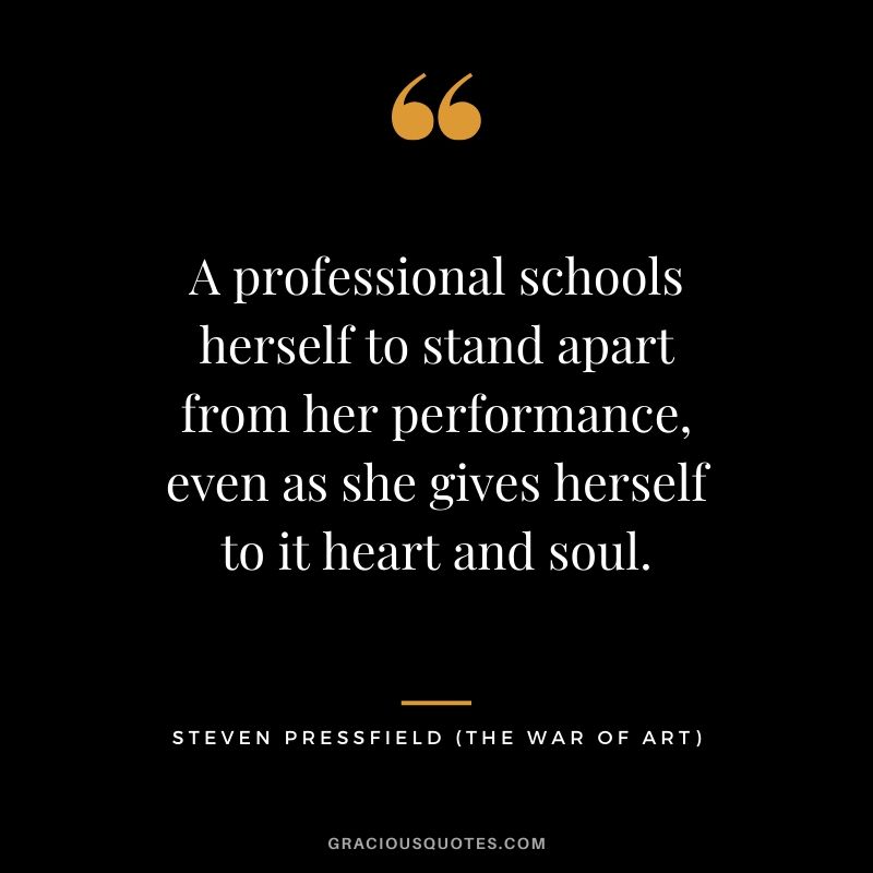 A professional schools herself to stand apart from her performance, even as she gives herself to it heart and soul.