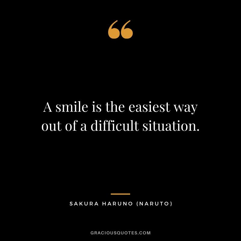 A smile is the easiest way out of a difficult situation. - Sakura Haruno (Naruto)