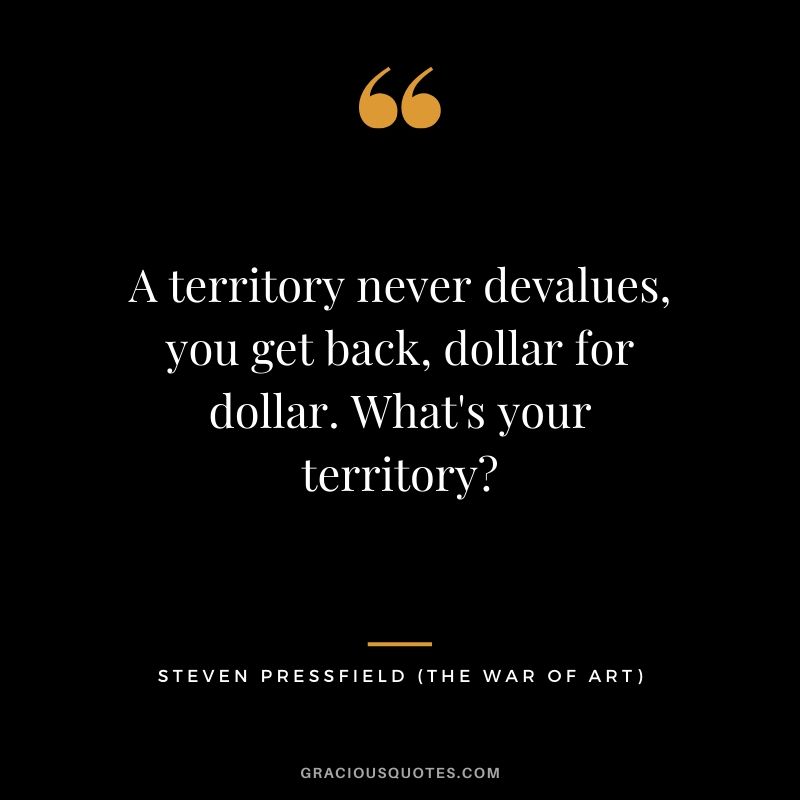 A territory never devalues, you get back, dollar for dollar. What's your territory?