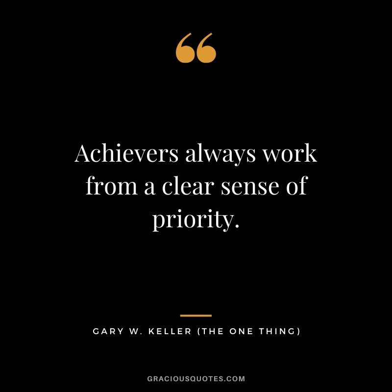 Achievers always work from a clear sense of priority. - Gary Keller