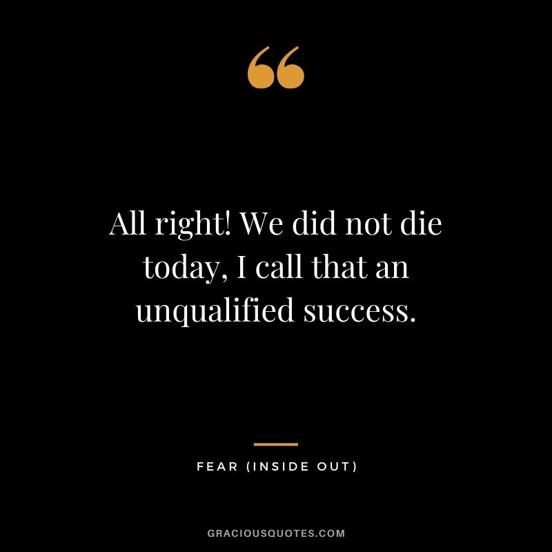 All right! We did not die today, I call that an unqualified success. - Fear (Inside Out)