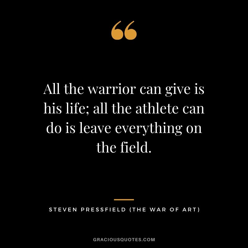 All the warrior can give is his life; all the athlete can do is leave everything on the field.