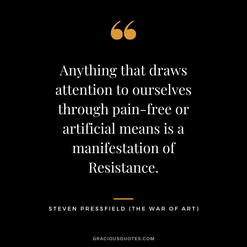 Anything that draws attention to ourselves through pain-free or artificial means is a manifestation of Resistance.