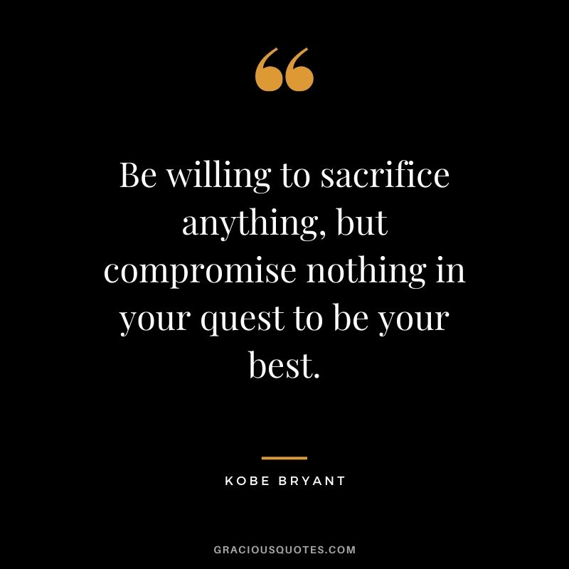 Be willing to sacrifice anything, but compromise nothing in your quest to be your best. - Kobe Bryant #kobebryant #nba #success #life #quotes