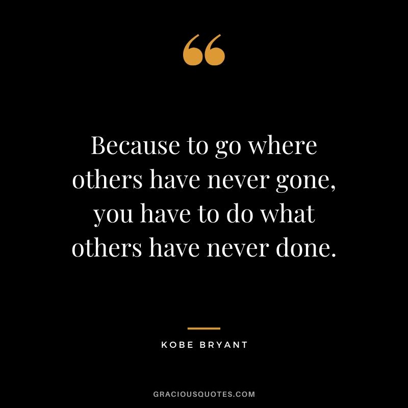 Because to go where others have never gone, you have to do what others have never done. - Kobe Bryant #kobebryant #nba #success #life #quotes