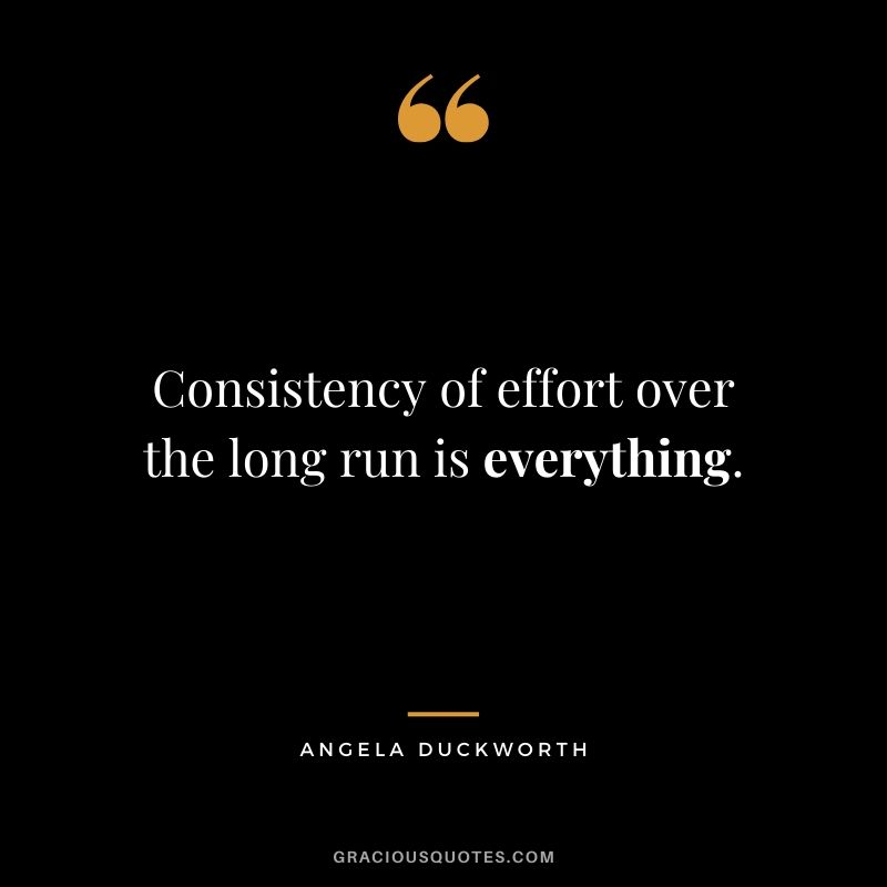 Consistency of effort over the long run is everything. - Angela Duckworth #angeladuckworth #grit #passion #perseverance #quotes