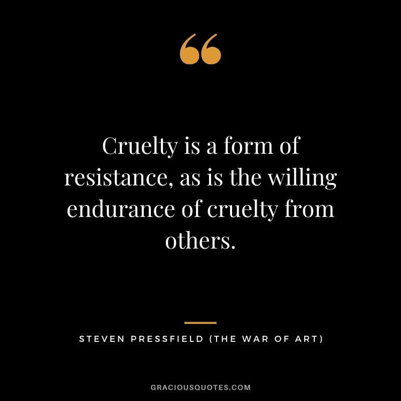 Cruelty is a form of resistance, as is the willing endurance of cruelty from others.