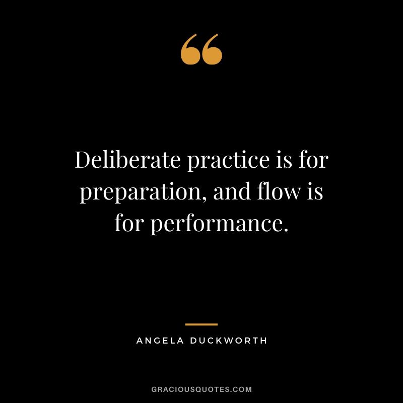Deliberate practice is for preparation, and flow is for performance. - Angela Lee Duckworth #angeladuckworth #grit #passion #perseverance #quotes