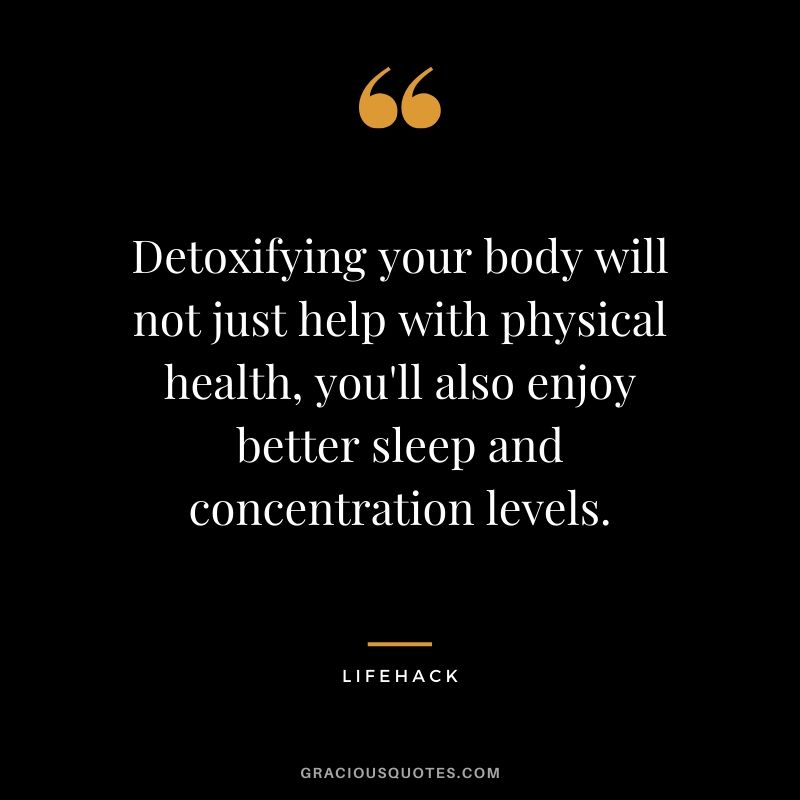 Detoxifying your body will not just help with physical health, you'll also enjoy better sleep and concentration levels.