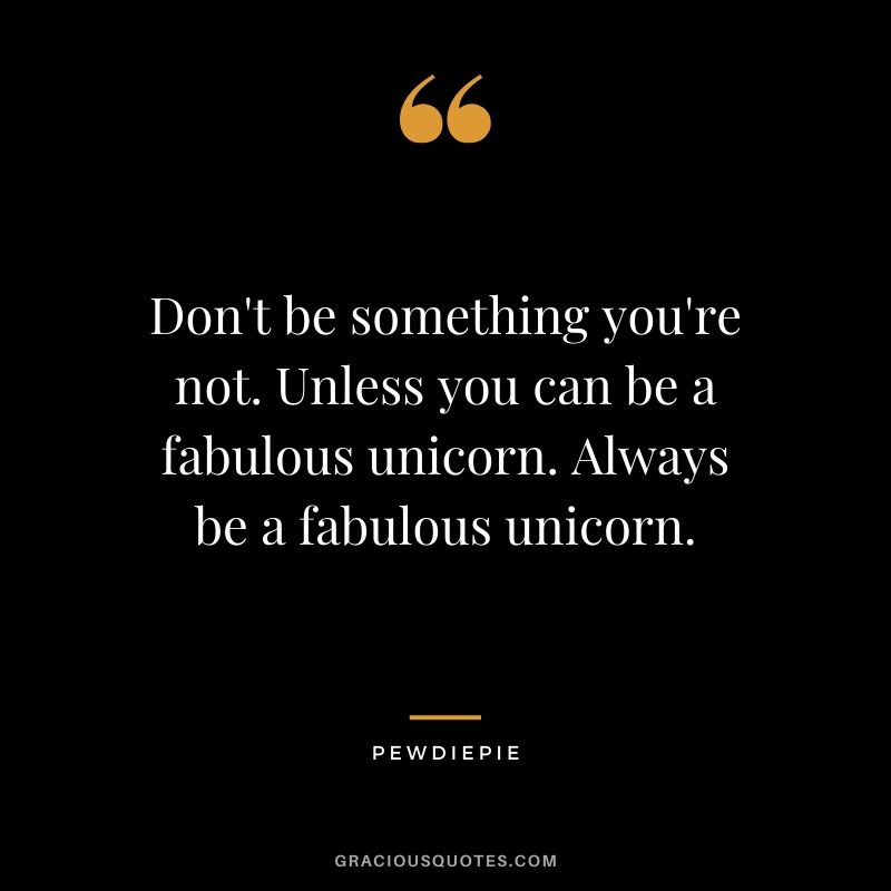 Don't be something you're not. Unless you can be a fabulous unicorn. Always be a fabulous unicorn. - PewDiePie #pewdiepie #youtuber #funny