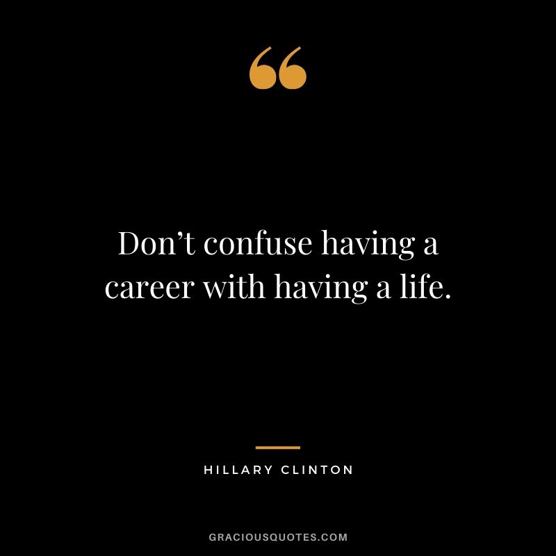 Don’t confuse having a career with having a life. - Hillary Clinton