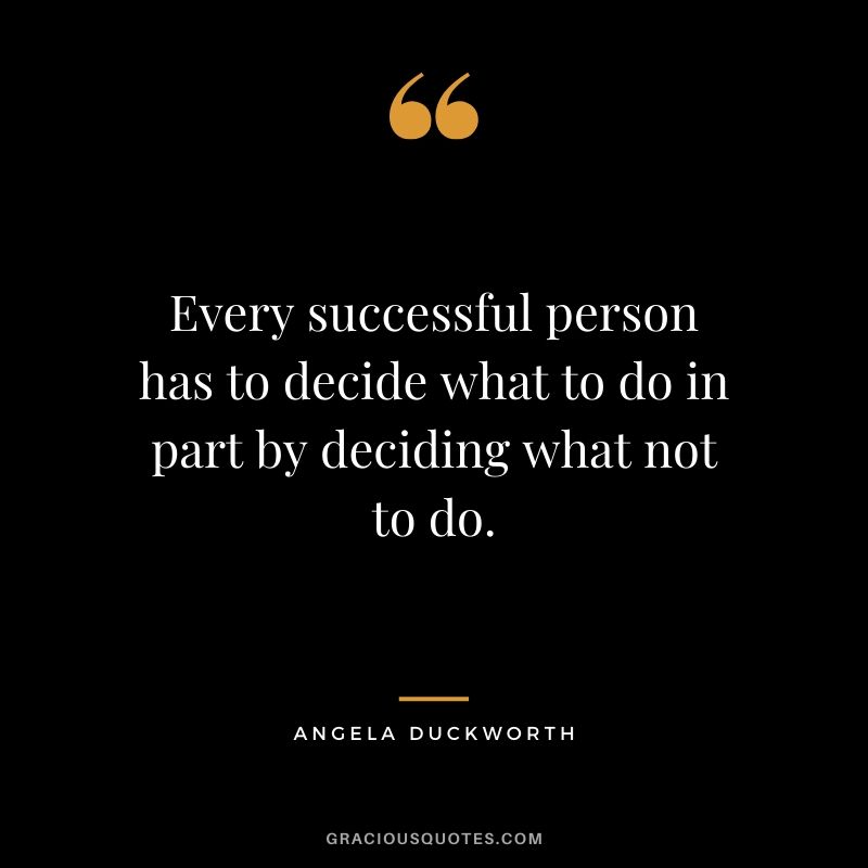 Every successful person has to decide what to do in part by deciding what not to do. - Angela Lee Duckworth #angeladuckworth #grit #passion #perseverance #quotes