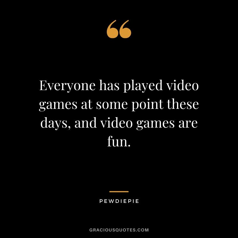 Everyone has played video games at some point these days, and video games are fun. - PewDiePie #pewdiepie #youtuber #quotes