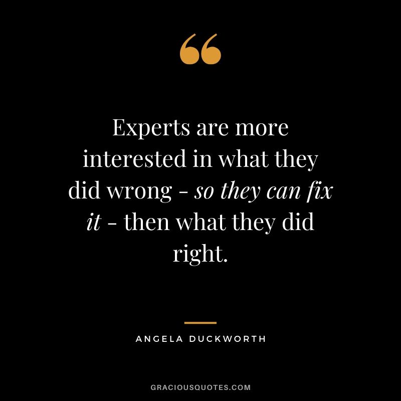 Experts are more interested in what they did wrong - so they can fix it - then what they did right. - Angela Lee Duckworth #angeladuckworth #grit #passion #perseverance #quotes