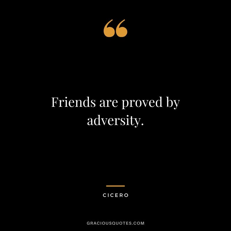 Friends are proved by adversity. - Cicero