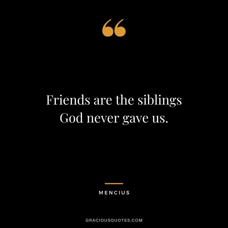Friends are the siblings God never gave us. - Mencius