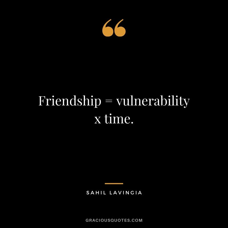 Friendship = vulnerability x time. - Sahil Lavingia