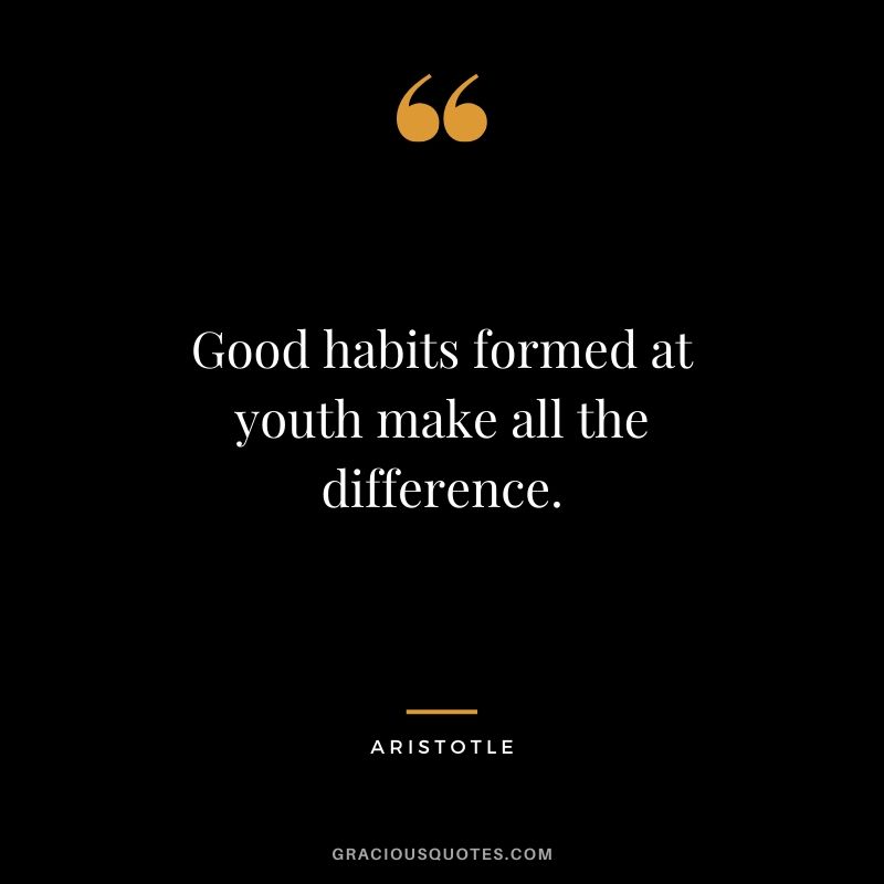 Good habits formed at youth make all the difference. - Aristotle