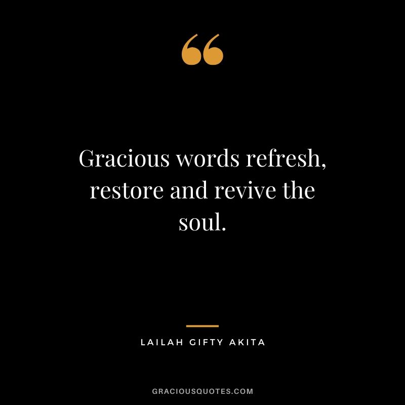 Gracious words refresh, restore and revive the soul. Lailah Gifty Akita