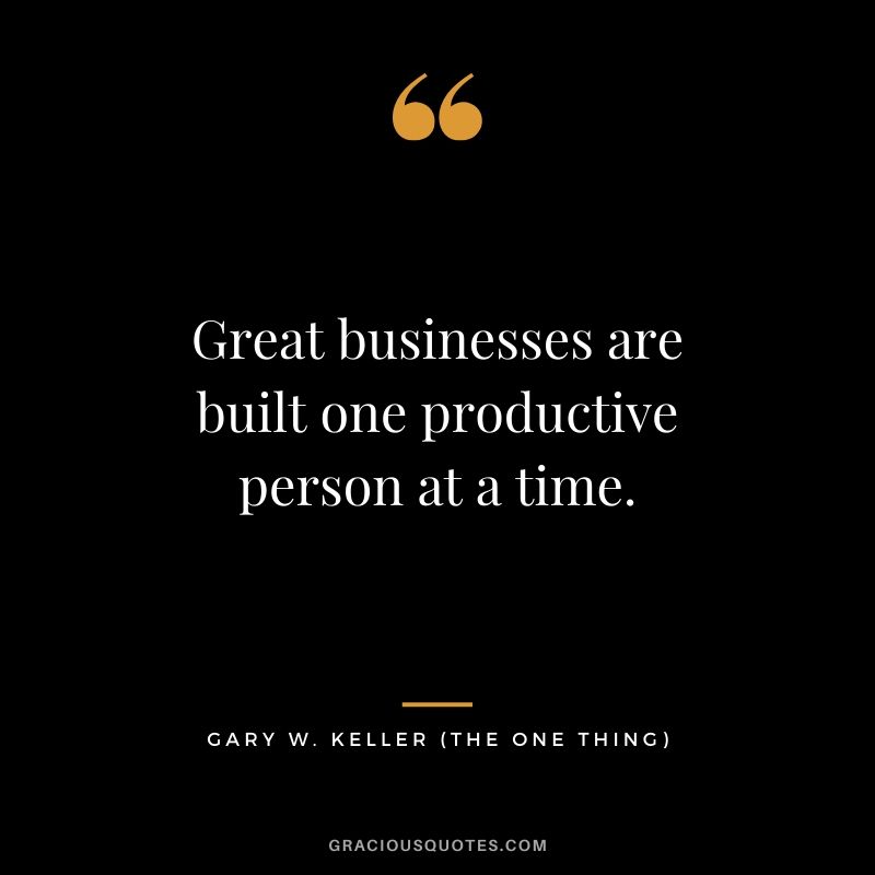 Great businesses are built one productive person at a time. - Gary Keller