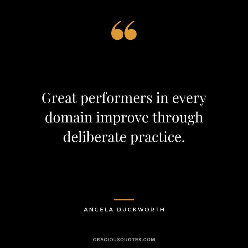 Great performers in every domain improve through deliberate practice. - Angela Lee Duckworth #angeladuckworth #grit #passion #perseverance #quotes