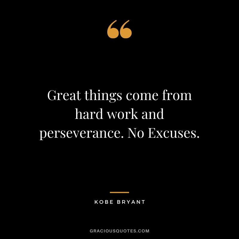 Great things come from hard work and perseverance. No Excuses. - Kobe Bryant