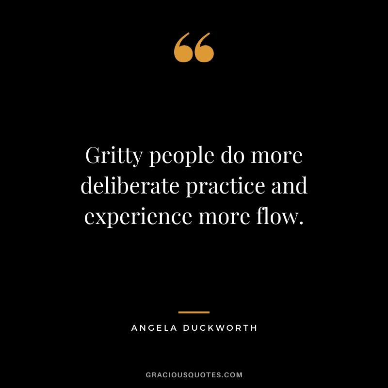 Gritty people do more deliberate practice and experience more flow. - Angela Lee Duckworth #angeladuckworth #grit #passion #perseverance #quotes