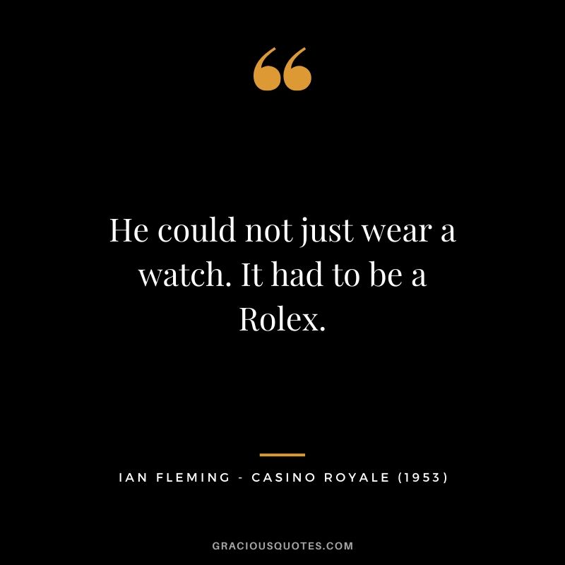 He could not just wear a watch. It had to be a Rolex. - Ian Fleming (Casino Royale - 1953)