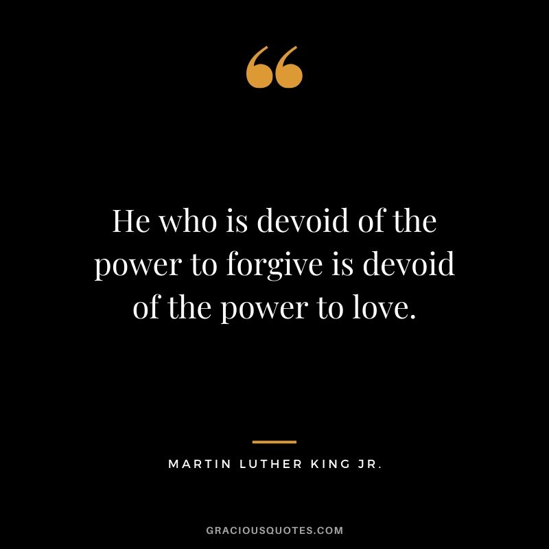 He who is devoid of the power to forgive is devoid of the power to love. - #martinlutherkingjr #mlk #quotes
