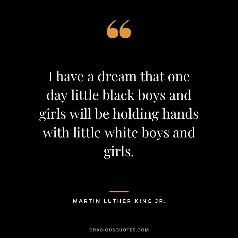 I have a dream that one day little black boys and girls will be holding hands with little white boys and girls. - #martinlutherkingjr #mlk #quotes