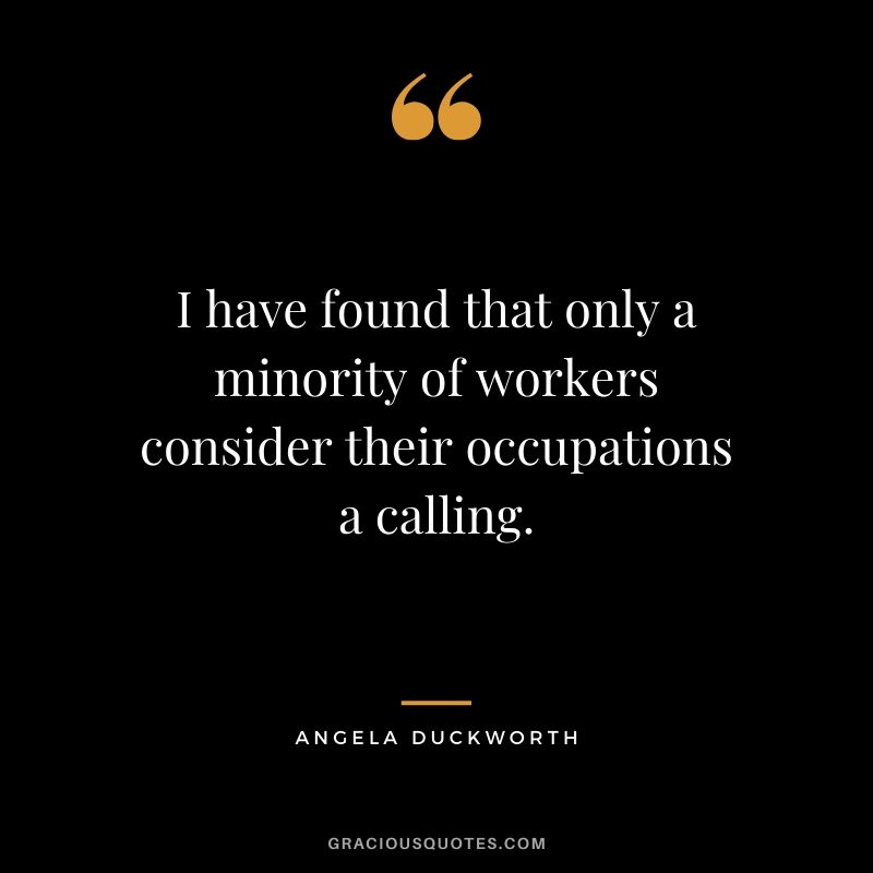 I have found that only a minority of workers consider their occupations a calling. - Angela Lee Duckworth #angeladuckworth #grit #passion #perseverance #quotes