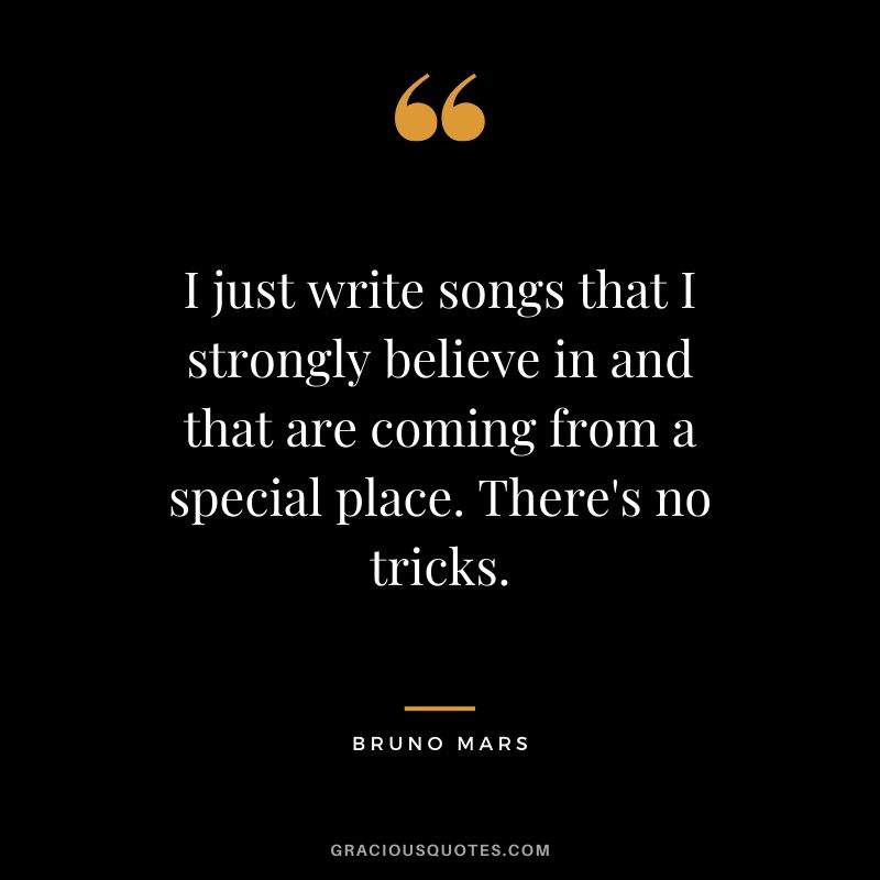 I just write songs that I strongly believe in and that are coming from a special place. There's no tricks. - Bruno Mars