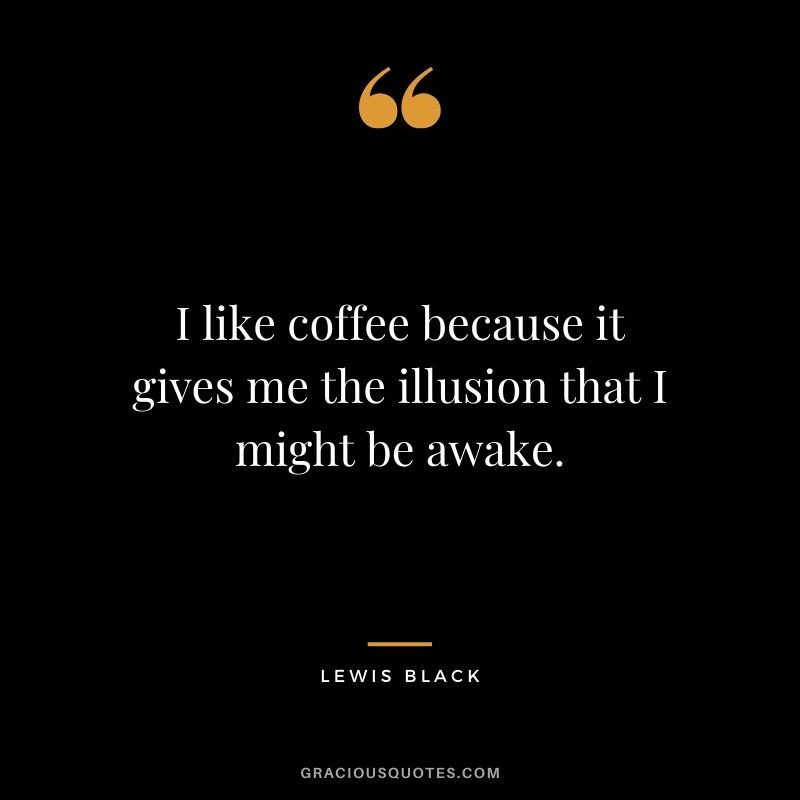I like coffee because it gives me the illusion that I might be awake. - Lewis Black