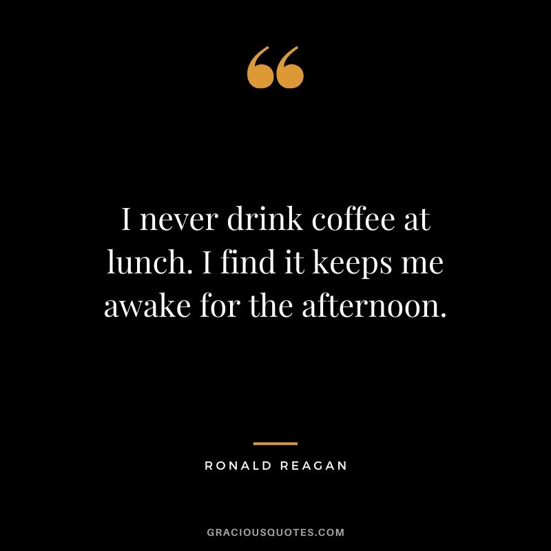 I never drink coffee at lunch. I find it keeps me awake for the afternoon. - Ronald Reagan