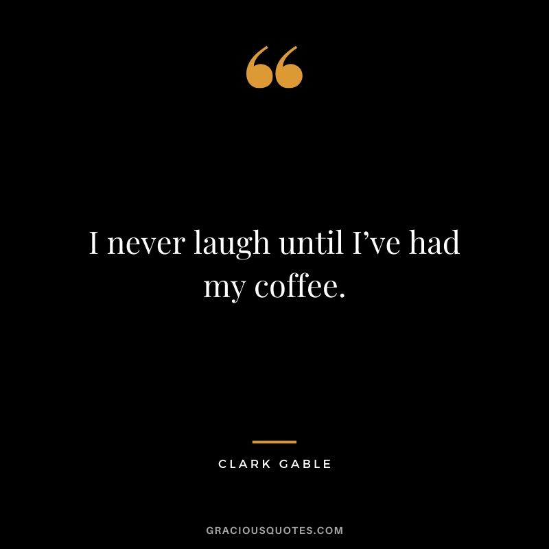 I never laugh until I’ve had my coffee. - Clark Gable