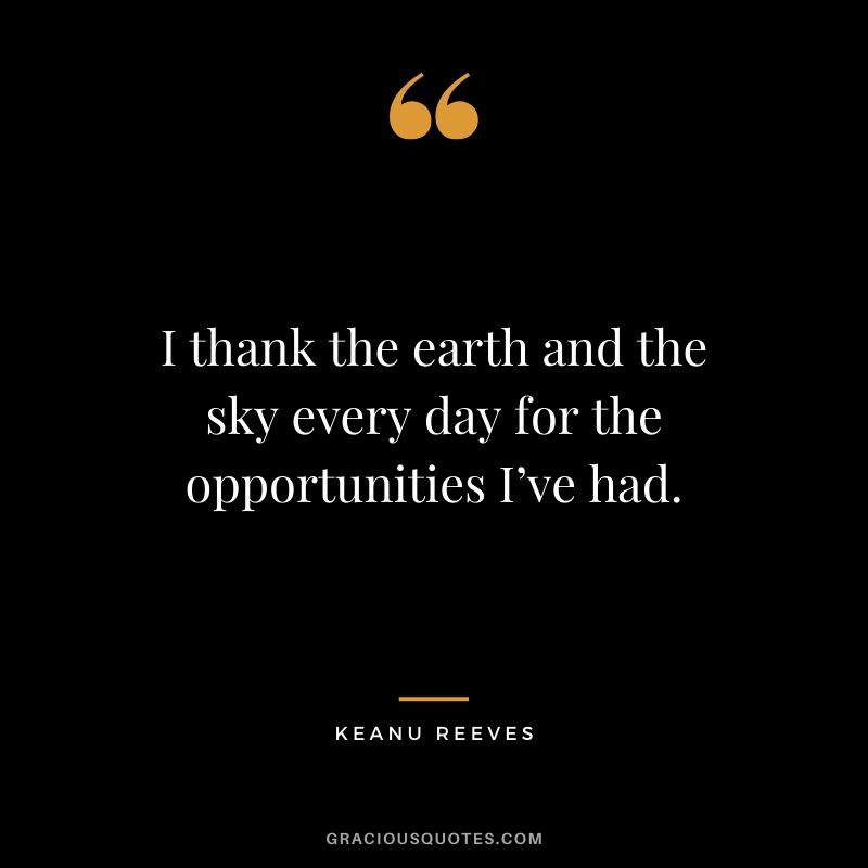 I thank the earth and the sky every day for the opportunities I’ve had. - Keanu Reeves #keanureeves #johnwick #quotes