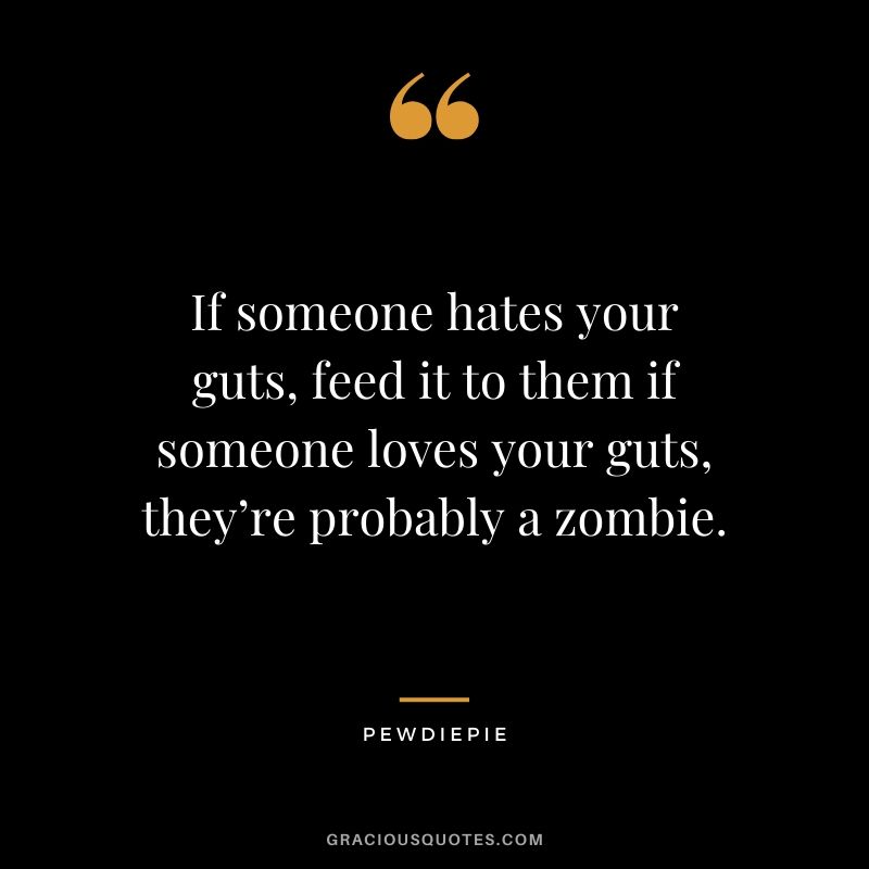 If someone hates your guts, feed it to them if someone loves your guts, they’re probably a zombie. - PewDiePie #pewdiepie #youtuber #funny
