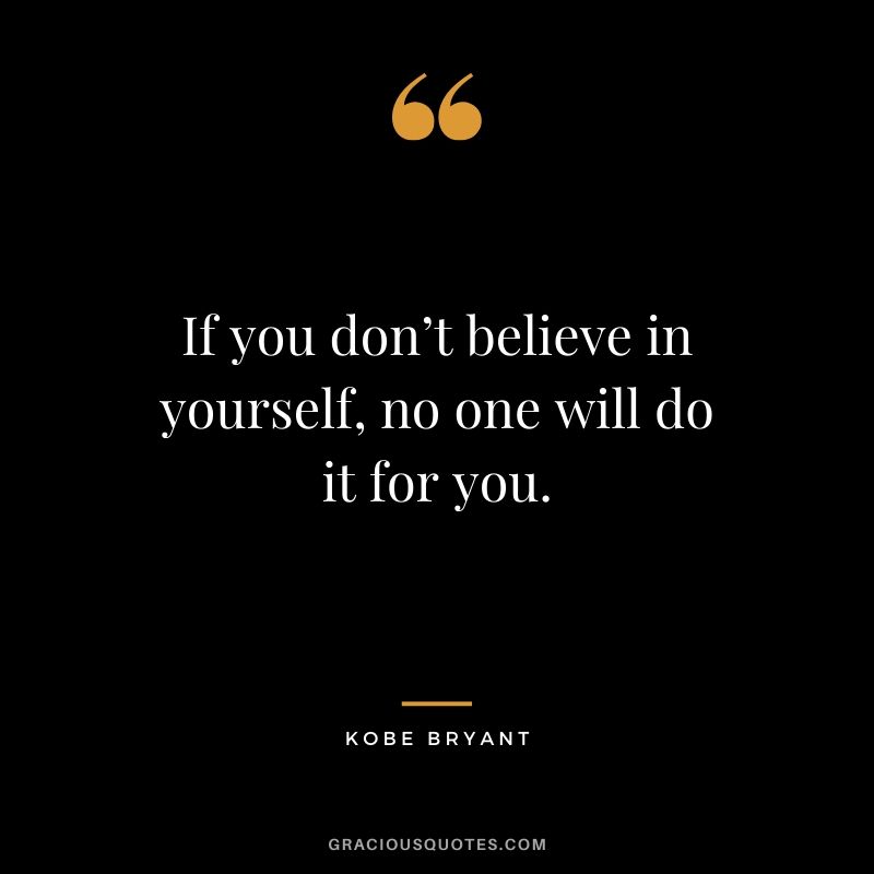 If you don’t believe in yourself, no one will do it for you. - Kobe Bryant #kobebryant #nba #success #life #quotes
