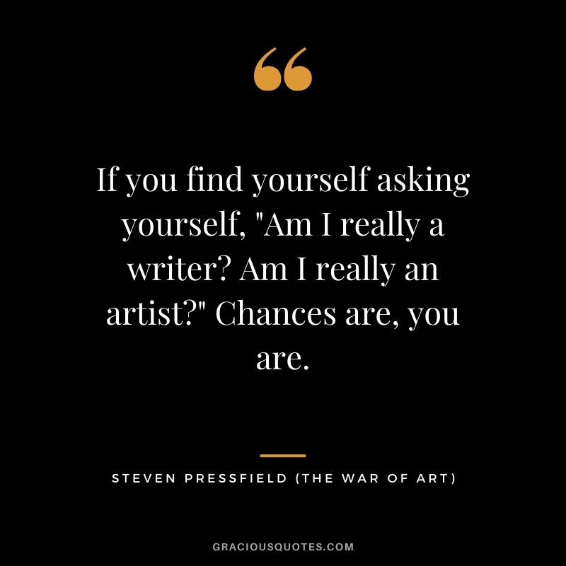 If you find yourself asking yourself, "Am I really a writer? Am I really an artist?" Chances are, you are.