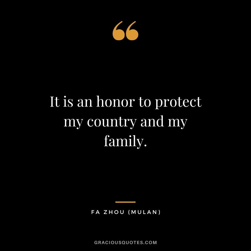 It is an honor to protect my country and my family. - Fa Zhou (Mulan)