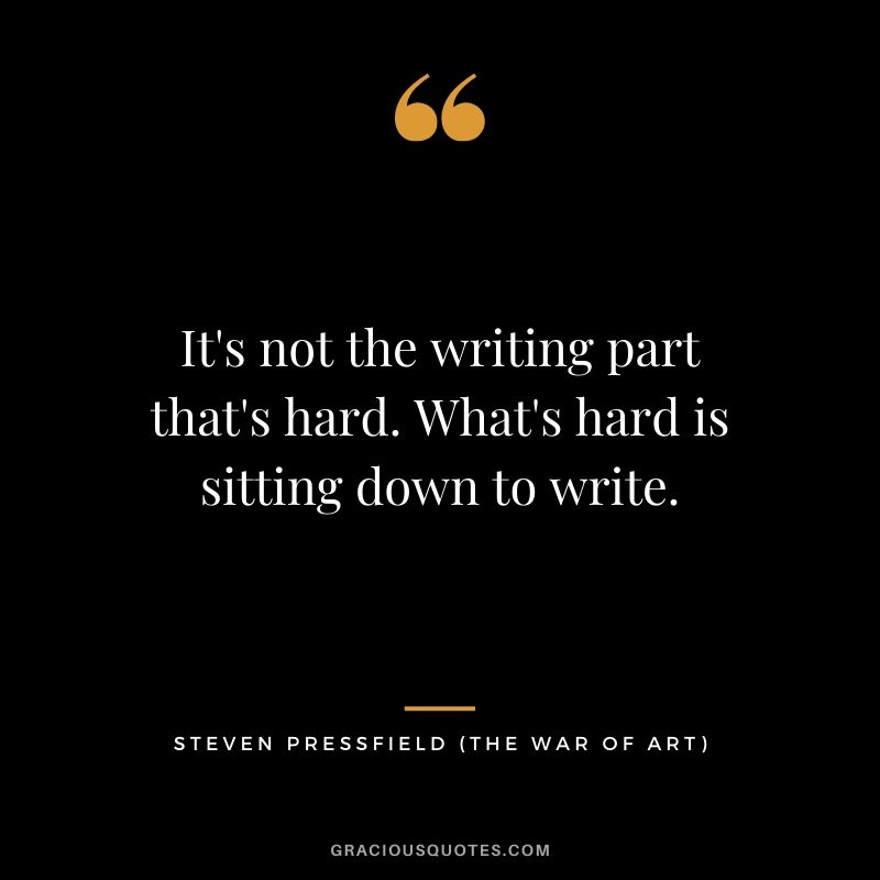 It's not the writing part that's hard. What's hard is sitting down to write.