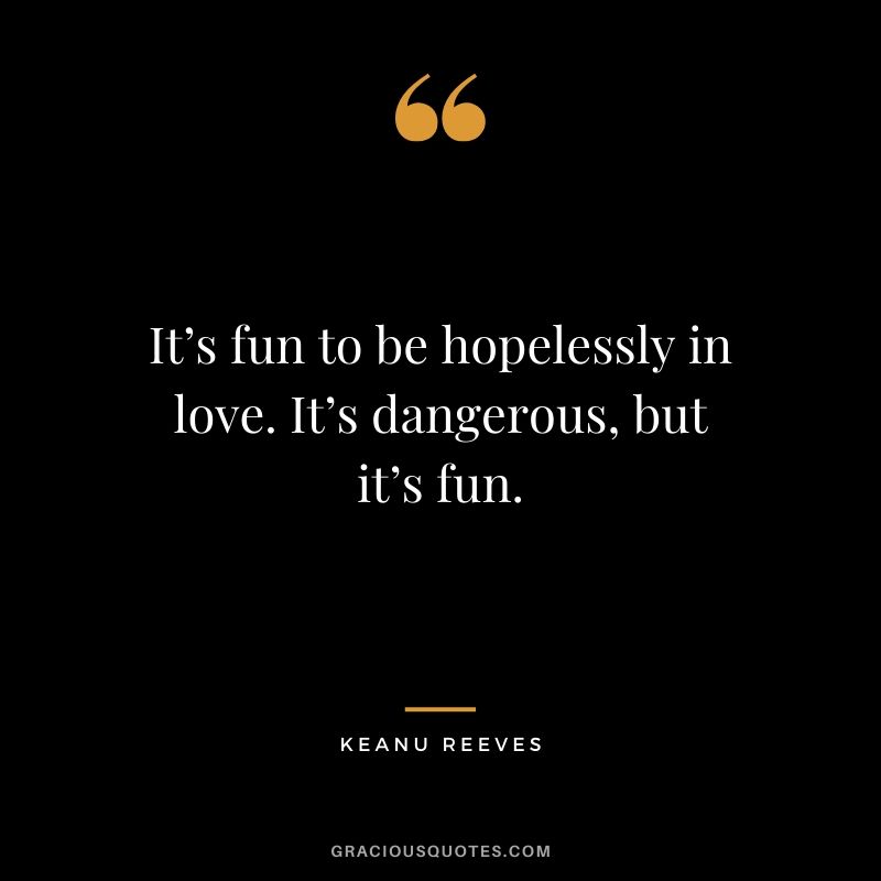 It’s fun to be hopelessly in love. It’s dangerous, but it’s fun. - Keanu Reeves #keanureeves #johnwick #quotes