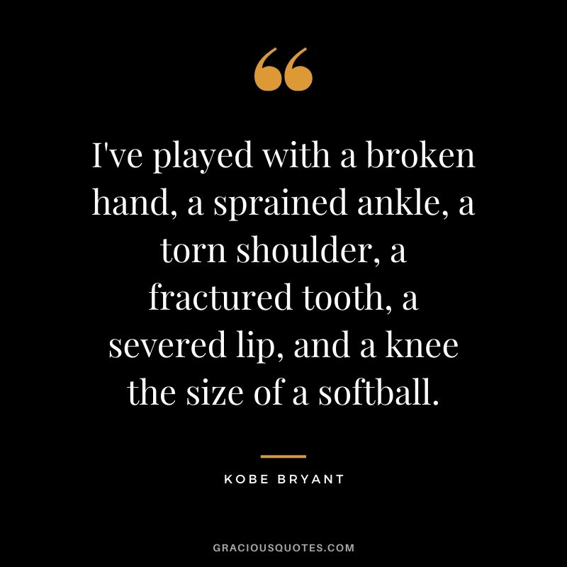 I've played with a broken hand, a sprained ankle, a torn shoulder, a fractured tooth, a severed lip, and a knee the size of a softball. - Kobe Bryant #kobebryant #nba #success #life #quotes