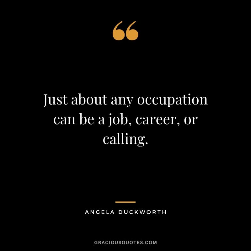 Just about any occupation can be a job, career, or calling. - Angela Lee Duckworth #angeladuckworth #grit #passion #perseverance #quotes
